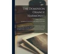 The Dominion Orange Harmonist [Microform]: A Collection Of The Best National, Constitutional, And Loyal Orange Songs And Poems, Together With A Chrono