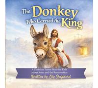 The Donkey Who Carried the King: A Christian Easter Story for Kids About Jesus, Palm Sunday, and the Resurrection