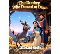 The Donkey Who Danced at Dawn: A Christian Christmas Story for Kids About Purpose, Joy, and Serving Jesus: A Heartwarming Nativity Tale Teaching ... and How God Uses Even the Smallest Servants
