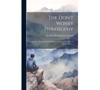 The Don't Worry Philosophy: Or, The School Of Life: Divine Providence In The Light Of Modern Science