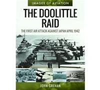 The Doolittle Raid: The First Air Attack Against Japan, April 1942
