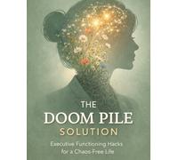 The DOOM Pile Solution: Executive Functioning Hacks for a Chaos-Free Life: A 30-Day ADHD Workbook to Conquer Task Paralysis, Tame Visual Clutter & Navigate RSD Without the Shame of Just Trying Harder