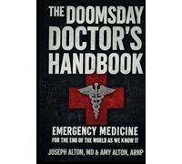 The Doomsday Doctor’s Handbook: Emergency Medicine for the End of the World as We Know It: A Practical Survival Medicine Guide for Grid-Down, Wilderness, and Collapse Scenarios