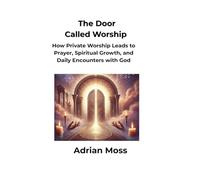 The Door Called Worship: How Private Worship Leads to Prayer, Spiritual Growth, and Daily Encounters with God