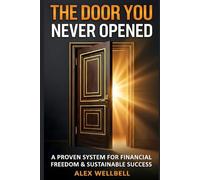 THE DOOR YOU NEVER OPENED: Proven System for Financial Freedom and Sustainable Success. Your Practical 90-Day Blueprint to Break the Paycheck Cycle and Build Personal Capital.