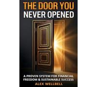 THE DOOR YOU NEVER OPENED: Proven System for Financial Freedom and Sustainable Success. Your Practical 90-Day Blueprint to Break the Paycheck Cycle and Build Personal Capital.