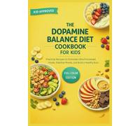 The Dopamine Balance Diet Cookbook for Kids: Practical recipes to eliminate ultra-processed foods, stabilize moods, and build a healthy brain