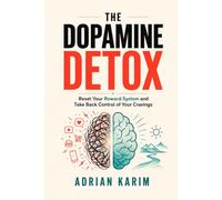 The Dopamine Detox: Reset Your Reward System and Take Back Control of Your Cravings