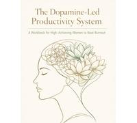 The Dopamine-Led Productivity System: A Workbook for High-Achieving Women to Beat Burnout.: Overcome Executive Dysfunction, Manage Your Energy, and Stop the Cycle of ADHD Burnout.