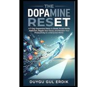 THE DOPAMINE RESET: A 7-Day Dopamine Detox to Break Social Media Addiction, Regain Your Focus, and Reclaim Your Productivity in a Distracted World