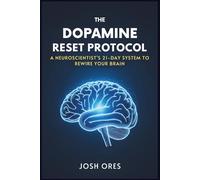 The Dopamine Reset Protocol: A Neuroscientist's 21-Day System to Break Screen Addiction, Reclaim Deep Focus, and Rewire Your Brain for Peak Performance