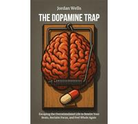 The Dopamine Trap: Escaping the Overstimulated Life to Rewire Your Brain, Reclaim Focus, and Feel Whole Again