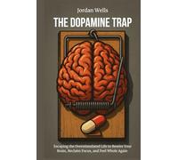 The Dopamine Trap: Escaping the Overstimulated Life to Rewire Your Brain, Reclaim Focus, and Feel Whole Again