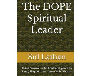 The DOPE Spiritual Leader: Using Generative Artificial Intelligence to Lead, Shepherd, and Serve with Wisdom