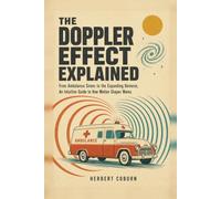 The Doppler Effect Explained: From Ambulance Sirens to the Expanding Universe, An Intuitive Guide to How Motion Shapes Waves
