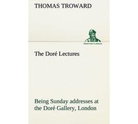 The Doré Lectures Being Sunday Addresses At The Doré Gallery, London, Given In Connection With The Higher Thought Centre