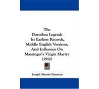 The Dorothea Legend: Its Earliest Records, Middle English Versions, and Influence on Massinger's Virgin Martyr (1910) Peterson, Joseph Martin (Auteur)