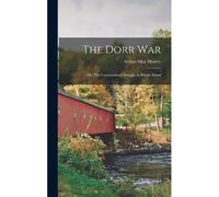 The Dorr War: Or, The Constitutional Struggle In Rhode Island