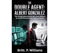 The Double Agent Albert GonzalezSubtitle: The Daring Cybercriminal Who Stole Millions as an FBI Informant and Infamous Hacker