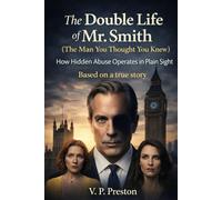 The Double Life of Mr. Smith (The Man You Thought You Knew): How Hidden Abuse Operates in Plain Sight. Based on a true story