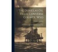 The Douglas Oil Field, Converse County, Wyo: The Muddy Creek Oil Field, Carbon County, Wyo