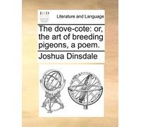 The Dove-Cote: Or, The Art Of Breeding Pigeons, A Poem.