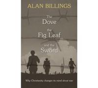 The Dove, The Fig Leaf and the Sword: Why Christianity changes its mind about war Bilings, Alan (Auteur)