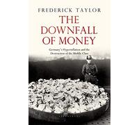 The Downfall of Money: Germany's Hyperinflation and the Destruction of the Middle Class