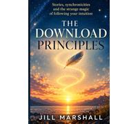 The Download Principles: Stories, synchronicities and the strange magic of following your intuition