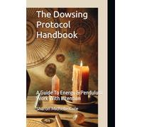 The Dowsing Protocol Handbook: A Guide To Energy & Pendulum Work With Intention