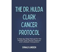 The Dr. Hulda Clark Cancer Protocol: A Step-by-Step Manual for the Herbal Triad, Dental Cleanup, and Lifestyle Intergration