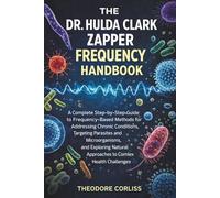 The Dr. Hulda Clark Zapper Frequency Handbook: A Complete Step-by-Step Guide to Frequency-Based Methods for Addressing Chronic Conditions, Targeting ... Approaches to Complex Health Challenges