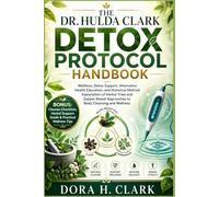 THE DR. HULDA CLARKDETOX PROTOCOLHANDBOOK: Wellness, Detox Support,Alternative Health Education,and Historical Method Explanation of Herbal Triad and ... Approachesto Body Cleansing and Wellness
