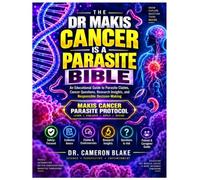 THE DR MAKIS CANCER IS A PARASITE BIBLE: AN Educational Guide To Parasite Claims, Cancer Questions, Research Insights, And Responsible Decision-Making