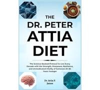 The Dr. Peter Attia MD Diet: The Science-Backed Protocol to Live Every Decade with the Strength, Sharpness, Resilience, and Unmedicated Vitality of Someone 20-30 Years Younger
