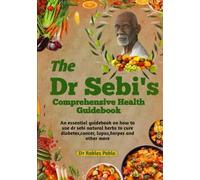 THE DR SEBI’S C0MPREHENSIVE HEALTH GUIDEBOOK: An essential guidebook on how to use dr sebi natural herds to cure diabetes, cancer, lupus, herpes and other more