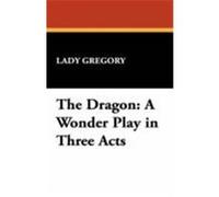 The Dragon: A Wonder Play in Three Acts Gregory, Lady (Auteur)