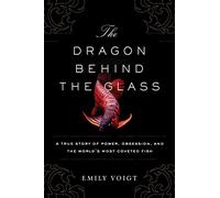 The Dragon Behind the Glass: A True Story of Power, Obsession, and the World's Most Coveted Fish