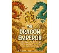 The Dragon Emperor: "Exploring the Myths, Energies, and Practices of the Dragon in Eastern Traditions"