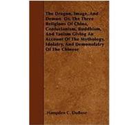 The Dragon, Image, and Demon Or, the Three Religions of China, Confucianism, Buddhism, and Taoism Giving an Account of the Mythology, Idolatry, and De Dubose, Hampden C. (Auteur)