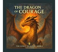 The Dragon of Courage: Book 1 of the King’s Dragons Series