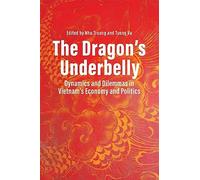 The Dragon’s Underbelly: Dynamics and Dilemmas in Vietnam’s Economy and Politics
