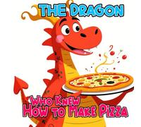 The Dragon Who Knew How to Make Pizza: A Funny and Delicious Story About Sharing, Friendship, and Pizza Magic | Perfect for Ages 3-7