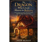 The Dragon Who Lived Above The Bakery: A Heartwarming Cozy Fantasy About Sweet Pastries, Small-Town Magic, and Second Chances