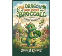 THE DRAGON WHO LOVED BROCCOLI: A Funny and Heartwarming Story About Courage, Being Different, and Finding Your Own Kind of Fire