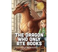 The Dragon Who Only Ate Books: A Magical Story About Finding Your True Treasure, the Love of Reading, and How Stories Can Warm the Heart (Ages 4-8)