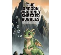 The Dragon Who Only Sneezed Bubbles: A Heartwarming Story About Self-Acceptance, Unique Talents, and the Power of Being Yourself (Ages 3-7)