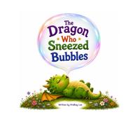 The Dragon Who Sneezed Bubbles: A Heartwarming Rhyming Story About Courage, Kindness, and Discovering Your Own Special Gift - Story for 4+ ages