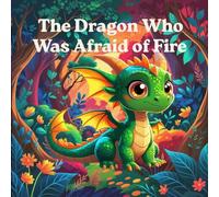 The Dragon Who Was Afraid of Fire: A Gentle Courage Story for Children Ages 3-5