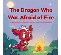 The Dragon Who Was Afraid of Fire: A Magical Story About Courage and Self-Confidence for Kids Ages 6-8